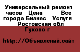 Универсальный ремонт часов › Цена ­ 100 - Все города Бизнес » Услуги   . Ростовская обл.,Гуково г.